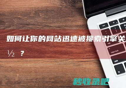 如何让你的网站迅速被搜索引擎关注并收录？