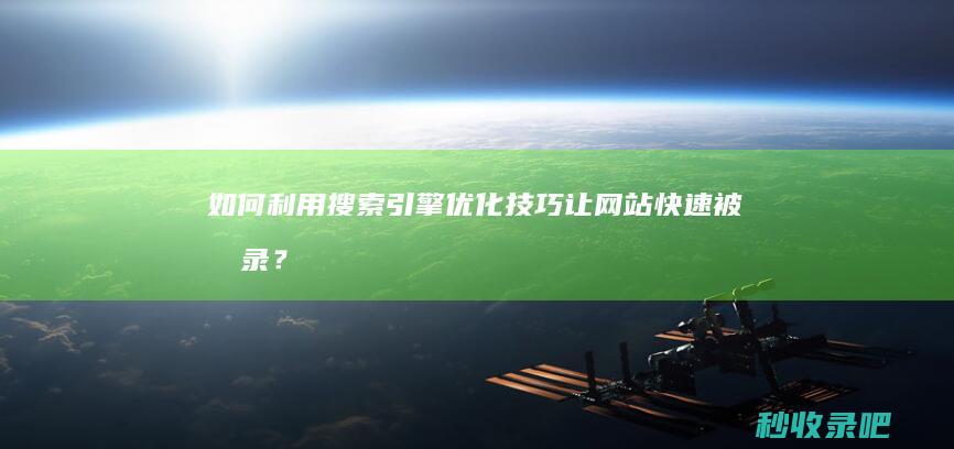 如何利用搜索引擎优化技巧让网站快速被收录？