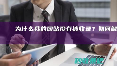 为什么我的网站没有被收录？如何解决？