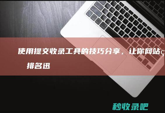 使用提交收录工具的技巧分享，让你网站的排名迅速提升。