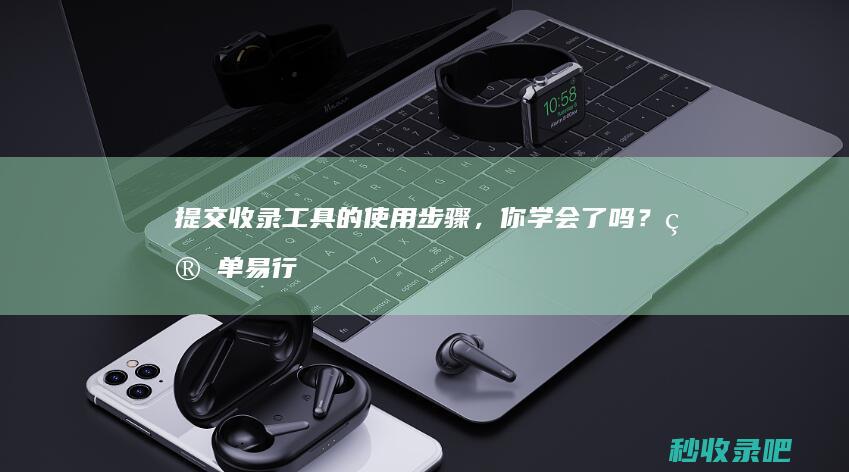 提交收录工具的使用步骤，你学会了吗？简单易行！