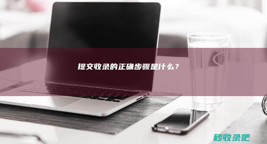 提交收录的正确步骤是什么？