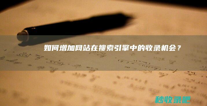 如何增加网站在搜索引擎中的收录机会？