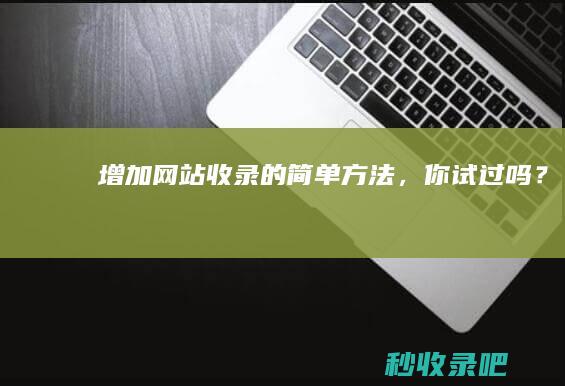 增加网站收录的简单方法，你试过吗？