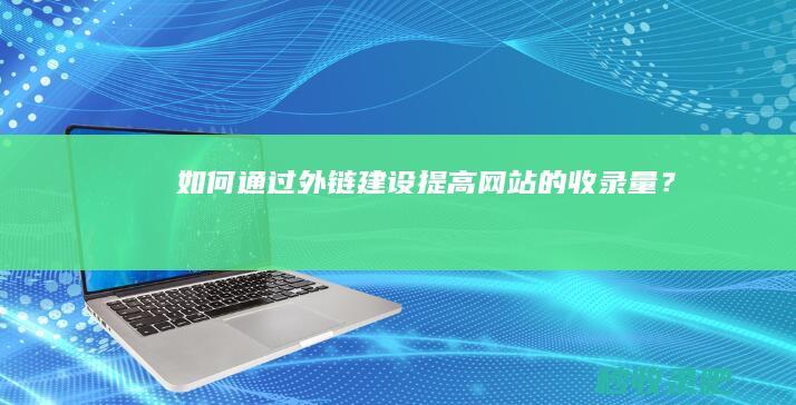 如何通过外链建设提高网站的收录量？