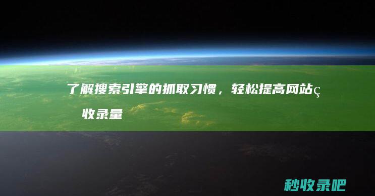 了解搜索引擎的抓取习惯，轻松提高网站的收录量