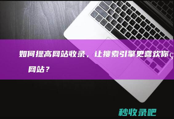 如何提高网站收录，让搜索引擎更喜欢你的网站？