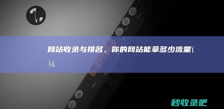 网站收录与排名，你的网站能拿多少流量？