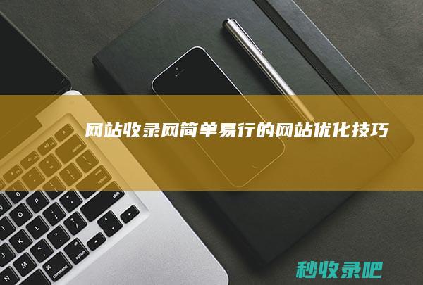 网站收录网：简单易行的网站优化技巧