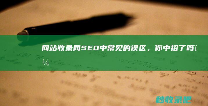 网站收录网：SEO中常见的误区，你中招了吗？