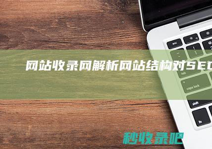 网站收录网：解析网站结构对SEO的影响