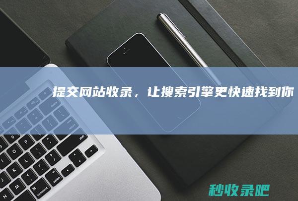 提交网站收录，让搜索引擎更快速找到你