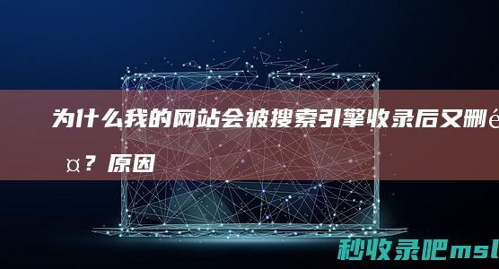 为什么我的网站会被搜索引擎收录后又删除？原因及应对策略