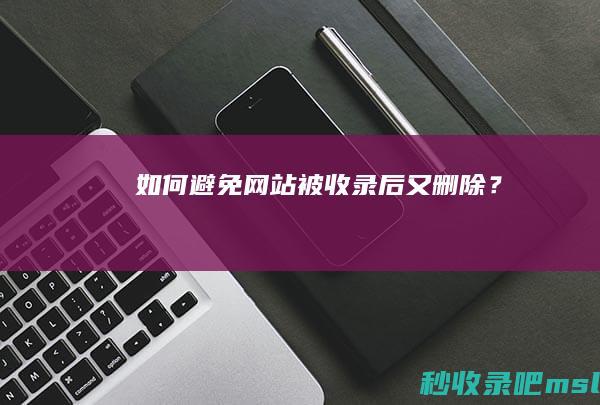 如何避免网站被收录后又删除？