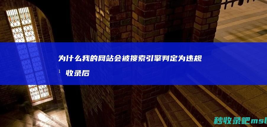 为什么我的网站会被搜索引擎判定为违规并收录后又删除？