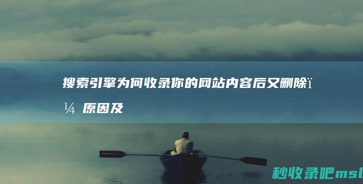 搜索引擎为何收录你的网站内容后又删除？原因及解决方案