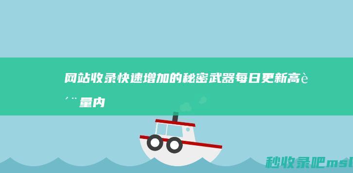 网站收录快速增加的秘密武器：每日更新高质量内容