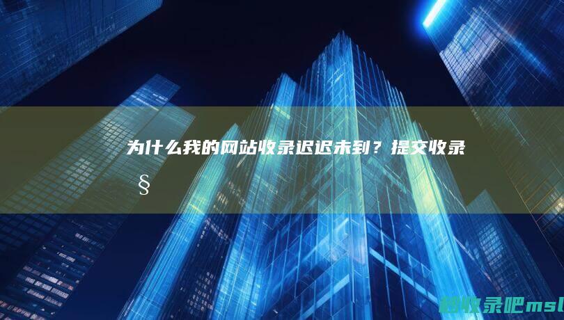 为什么我的网站收录迟迟未到？提交收录吧！