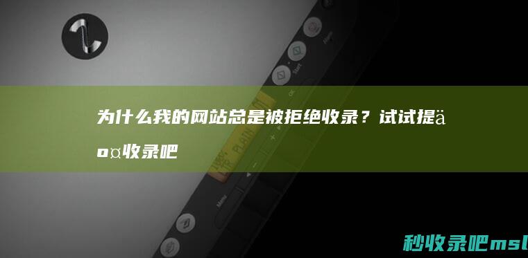 为什么我的网站总是被拒绝收录？试试提交收录吧！