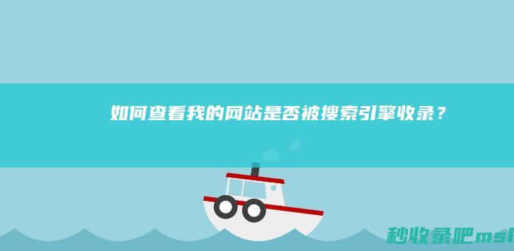 如何查看我的网站是否被搜索引擎收录？