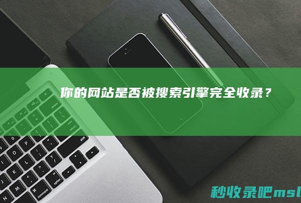 你的网站是否被搜索引擎完全收录？