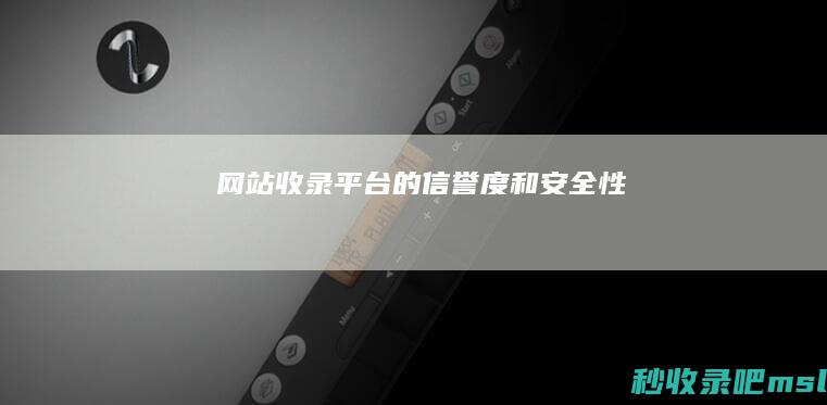 网站收录平台的信誉度和安全性