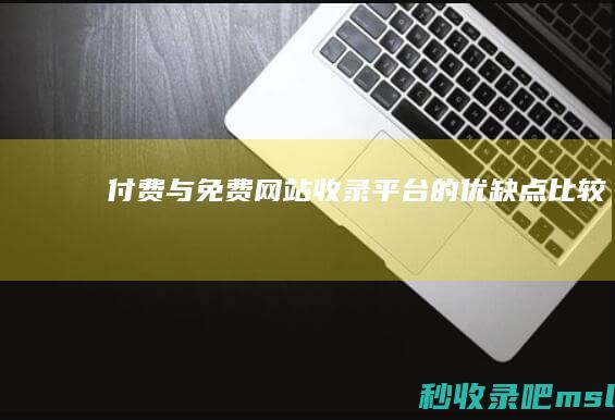 付费与免费网站收录平台的优缺点比较