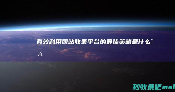 有效利用网站收录平台的最佳策略是什么？