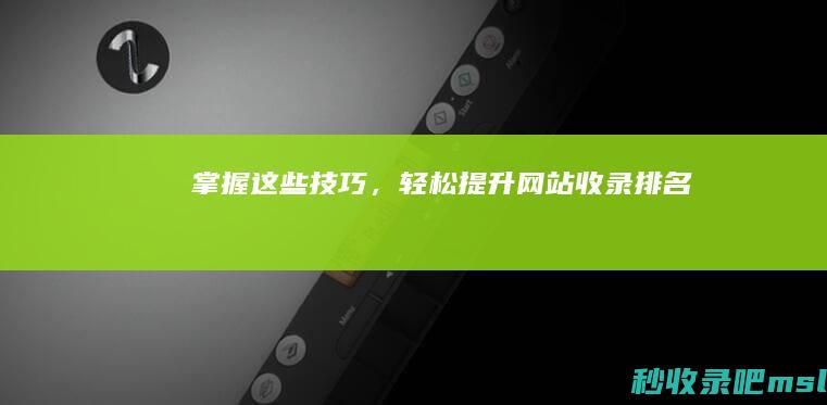 掌握这些技巧，轻松提升网站收录排名！