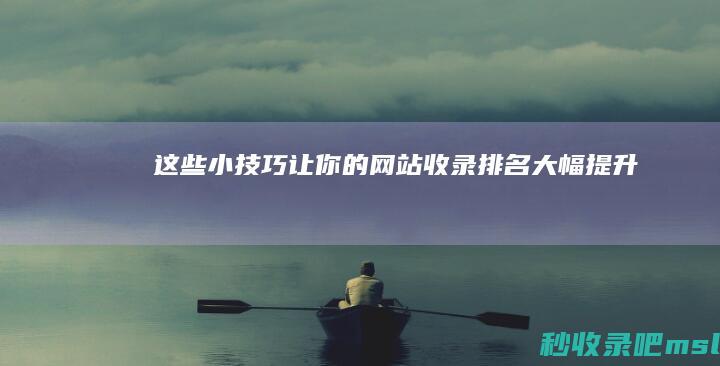 这些小技巧让你的网站收录排名大幅提升！