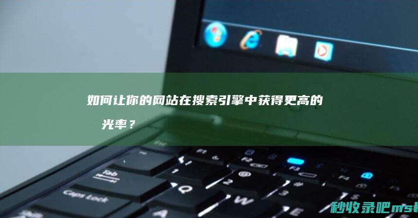 如何让你的网站在搜索引擎中获得更高的曝光率？提高收录排名是关键！