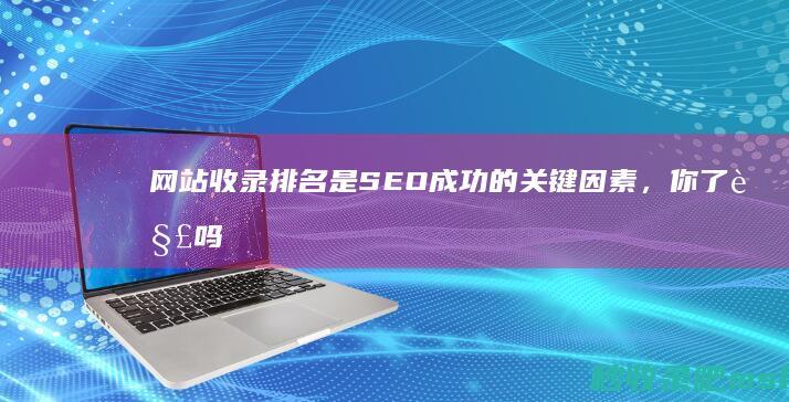 网站收录排名是SEO成功的关键因素，你了解吗？