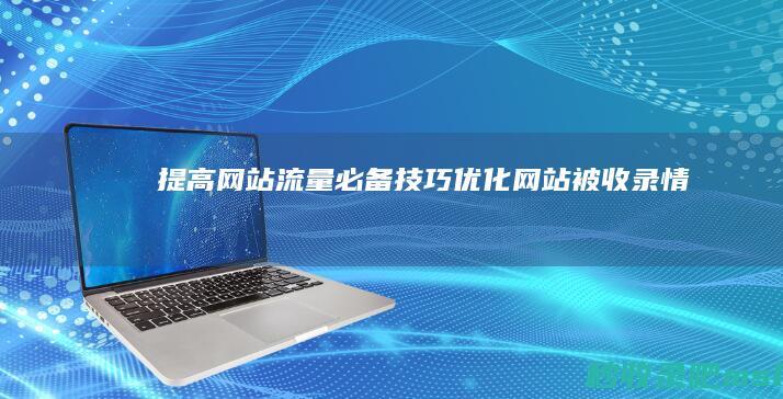 提高网站流量必备技巧：优化网站被收录情况！