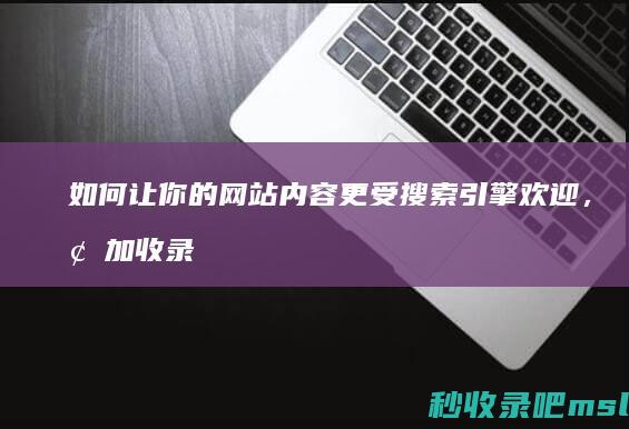 如何让你的网站内容更受搜索引擎欢迎，增加收录量！