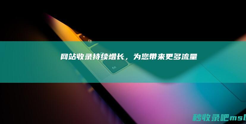 网站收录持续增长，为您带来更多流量！