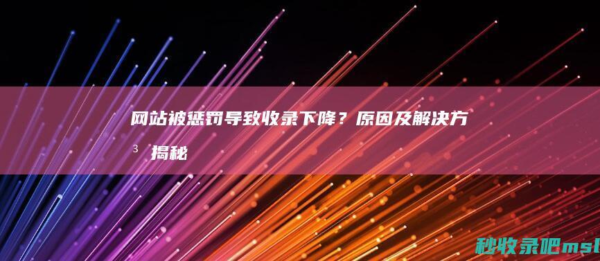 网站被惩罚导致收录下降？原因及解决方法揭秘！