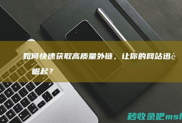 如何快速获取高质量外链，让你的网站迅速崛起？