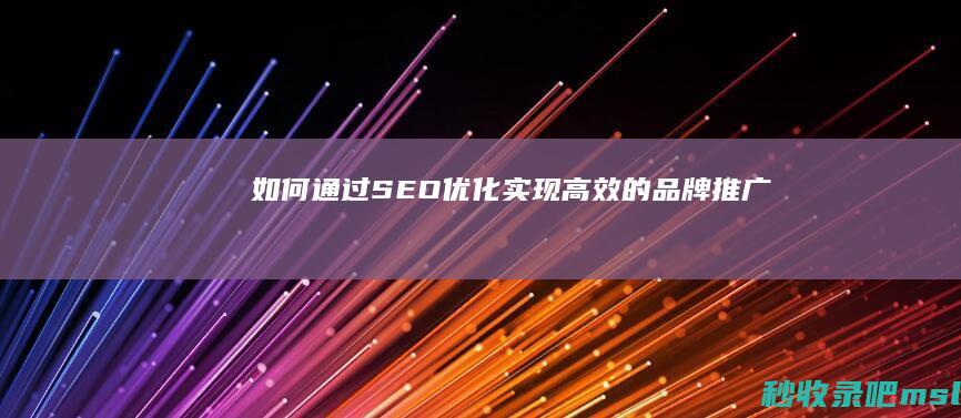 如何通过SEO优化实现高效的品牌推广