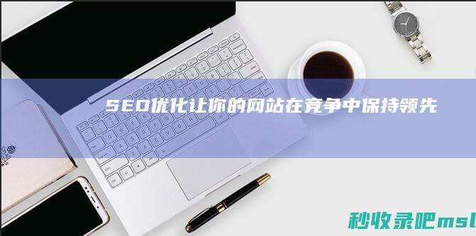 SEO优化：让你的网站在竞争中保持领先