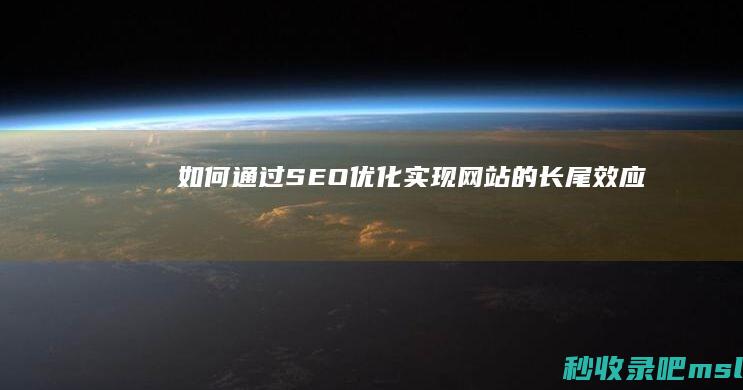 如何通过SEO优化实现网站的长尾效应