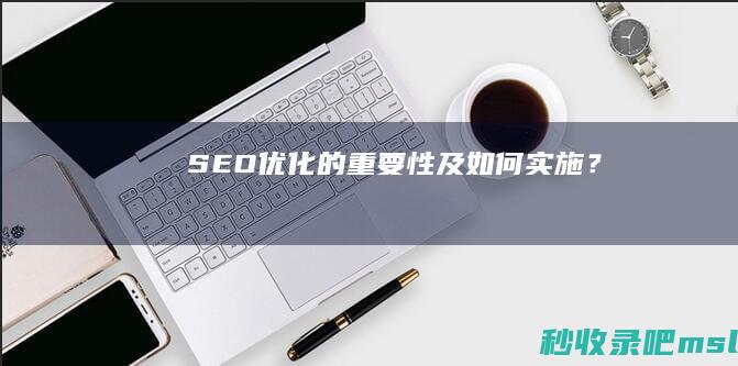 SEO优化的重要性及如何实施？