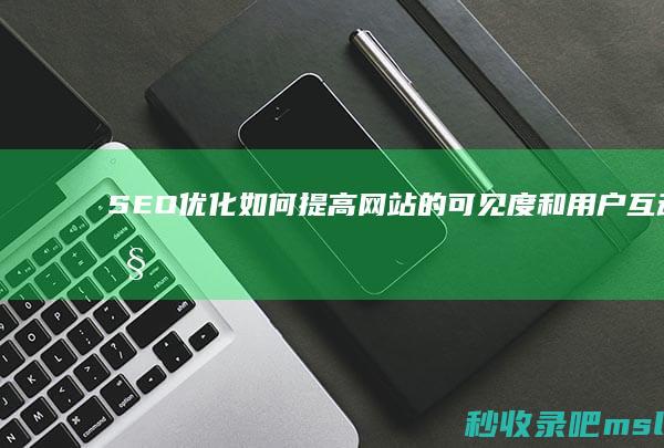 SEO优化：如何提高网站的可见度和用户互动性