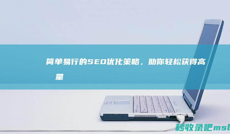 简单易行的SEO优化策略，助你轻松获得高流量和高转化率。