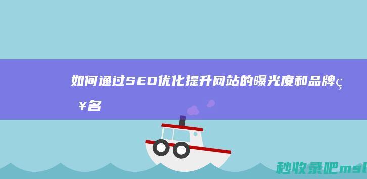 如何通过SEO优化提升网站的曝光度和品牌知名度？