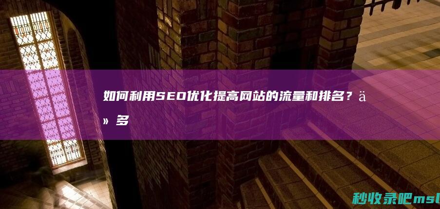 如何利用SEO优化提高网站的流量和排名？从多个角度分析