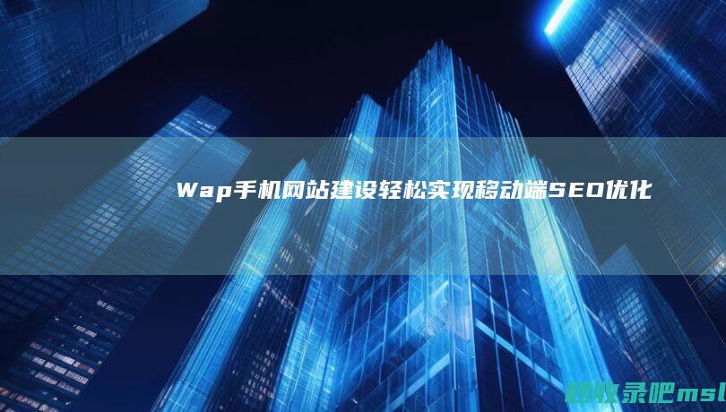 Wap手机网站建设：轻松实现移动端SEO优化！