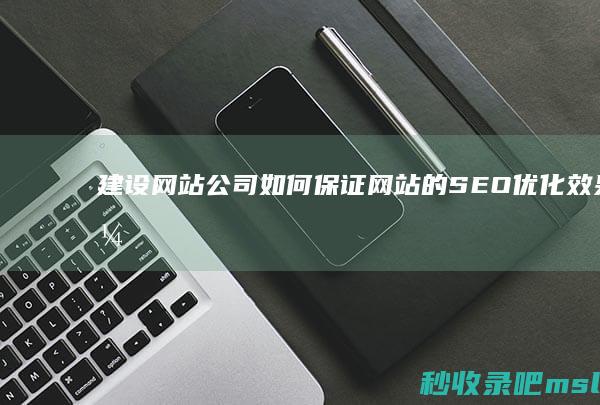 建设网站公司如何保证网站的SEO优化效果？