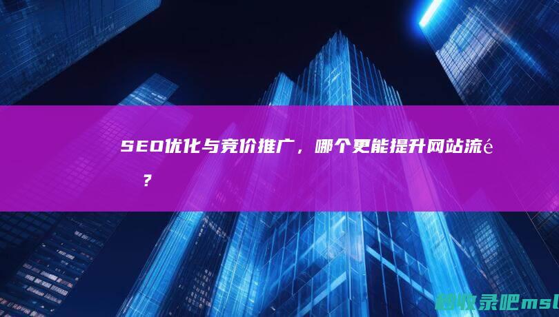 SEO优化与竞价推广，哪个更能提升网站流量？