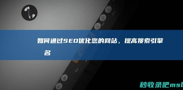 如何通过SEO优化您的网站，提高搜索引擎排名？