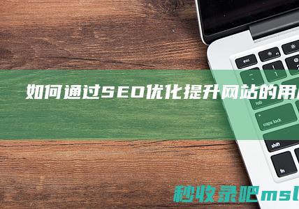 如何通过SEO优化提升网站的用户满意度？